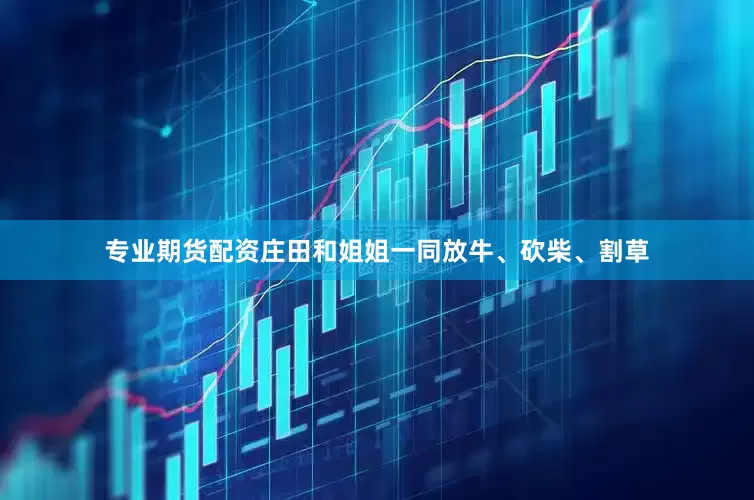 专业期货配资庄田和姐姐一同放牛、砍柴、割草
