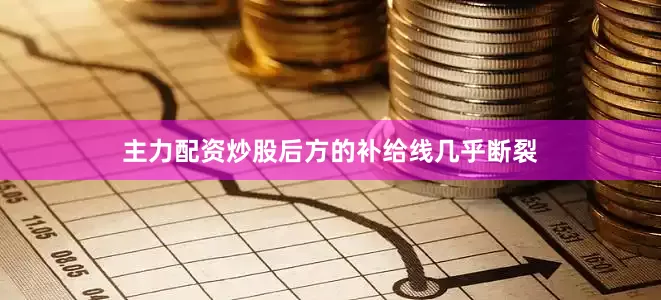 主力配资炒股后方的补给线几乎断裂
