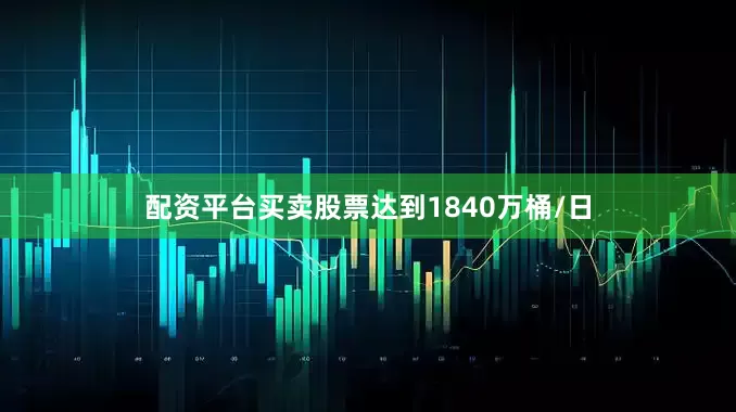 配资平台买卖股票达到1840万桶/日