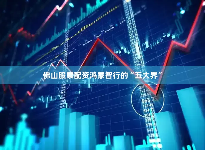 佛山股票配资鸿蒙智行的“五大界”