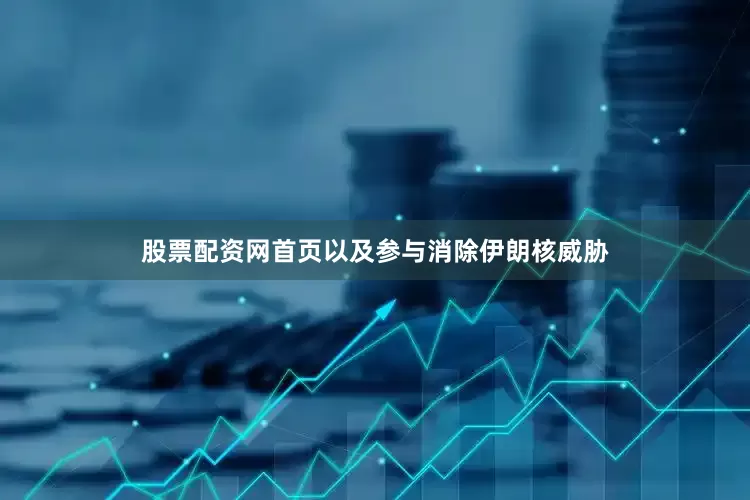 股票配资网首页以及参与消除伊朗核威胁