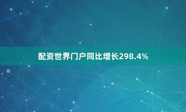 配资世界门户同比增长298.4%