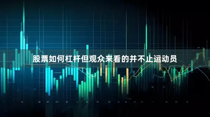 股票如何杠杆但观众来看的并不止运动员