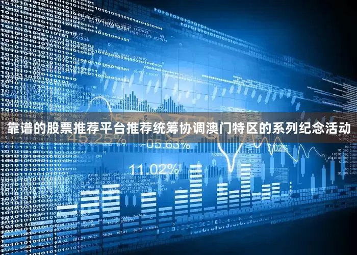 靠谱的股票推荐平台推荐统筹协调澳门特区的系列纪念活动