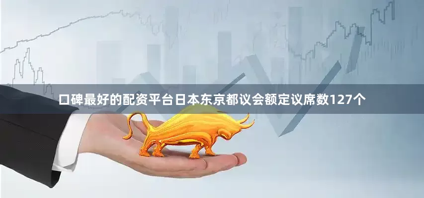 口碑最好的配资平台日本东京都议会额定议席数127个