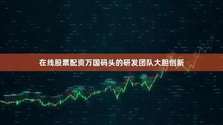 在线股票配资万国码头的研发团队大胆创新
