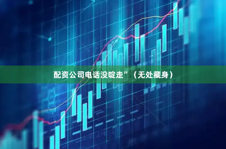 配资公司电话没啶走”（无处藏身）