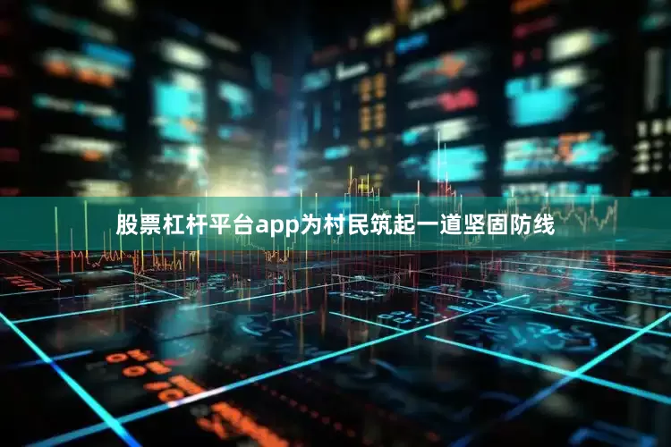 股票杠杆平台app为村民筑起一道坚固防线