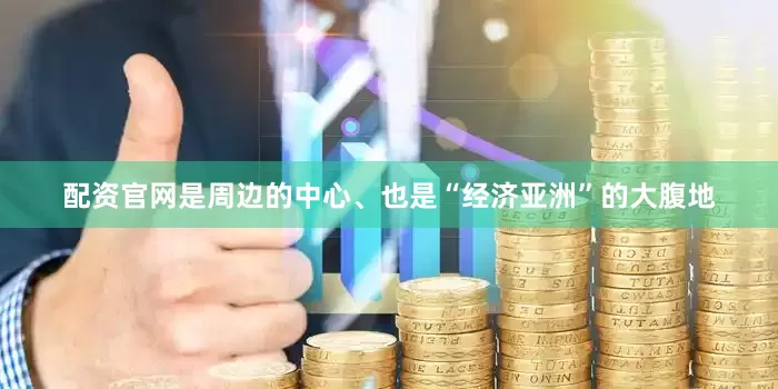 配资官网是周边的中心、也是“经济亚洲”的大腹地