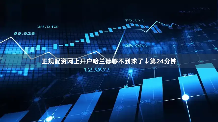 正规配资网上开户哈兰德够不到球了↓第24分钟