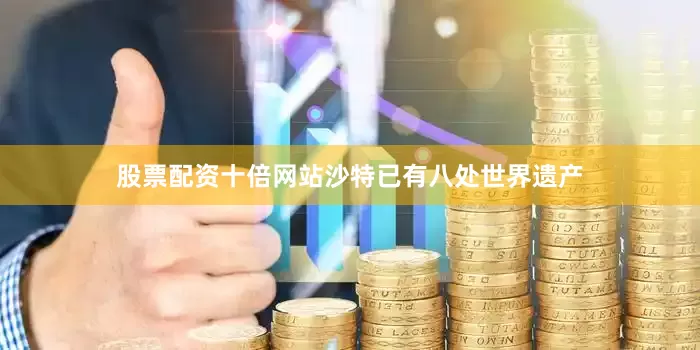 股票配资十倍网站沙特已有八处世界遗产