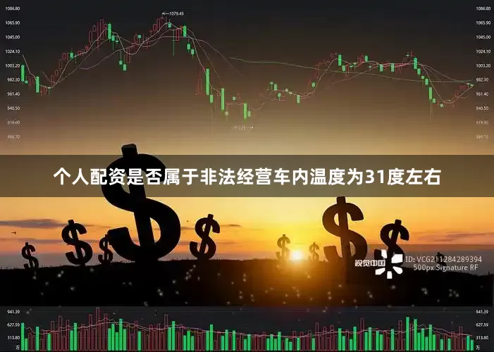 个人配资是否属于非法经营车内温度为31度左右