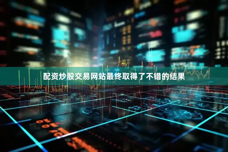 配资炒股交易网站最终取得了不错的结果
