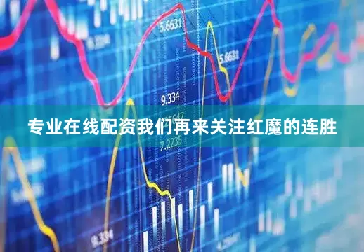 专业在线配资我们再来关注红魔的连胜