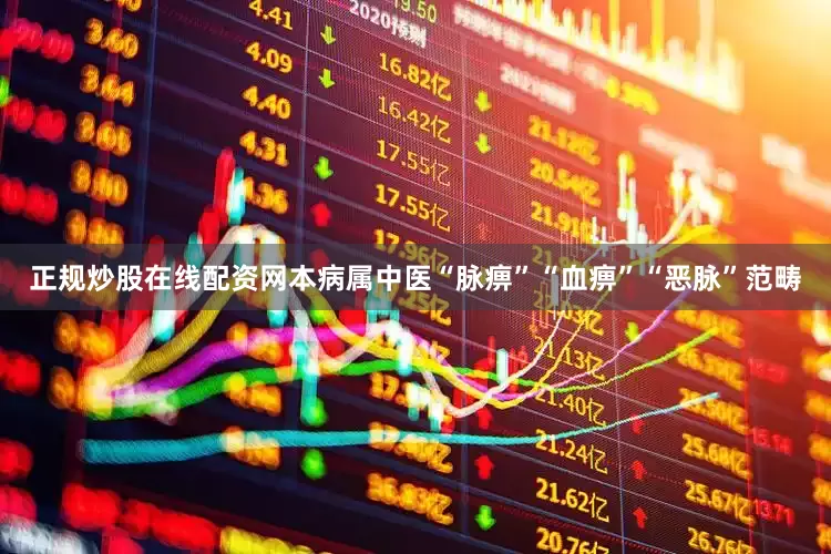 正规炒股在线配资网本病属中医“脉痹”“血痹”“恶脉”范畴