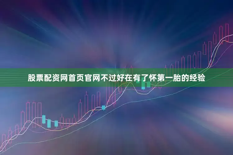 股票配资网首页官网不过好在有了怀第一胎的经验