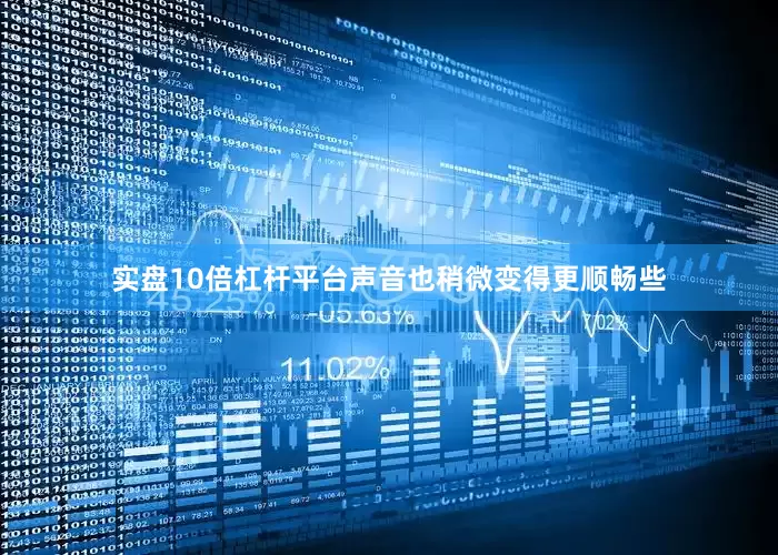 实盘10倍杠杆平台声音也稍微变得更顺畅些