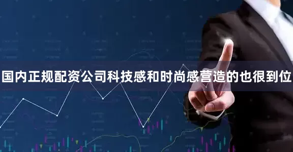 国内正规配资公司科技感和时尚感营造的也很到位