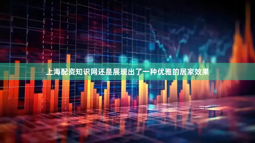 上海配资知识网还是展现出了一种优雅的居家效果