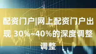 配资门户|网上配资门户出现 30%~40%的深度调整