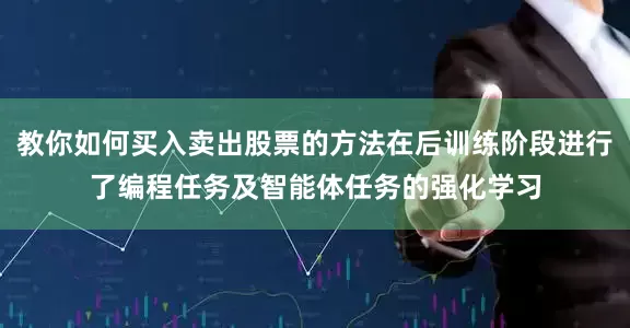 教你如何买入卖出股票的方法在后训练阶段进行了编程任务及智能体任务的强化学习