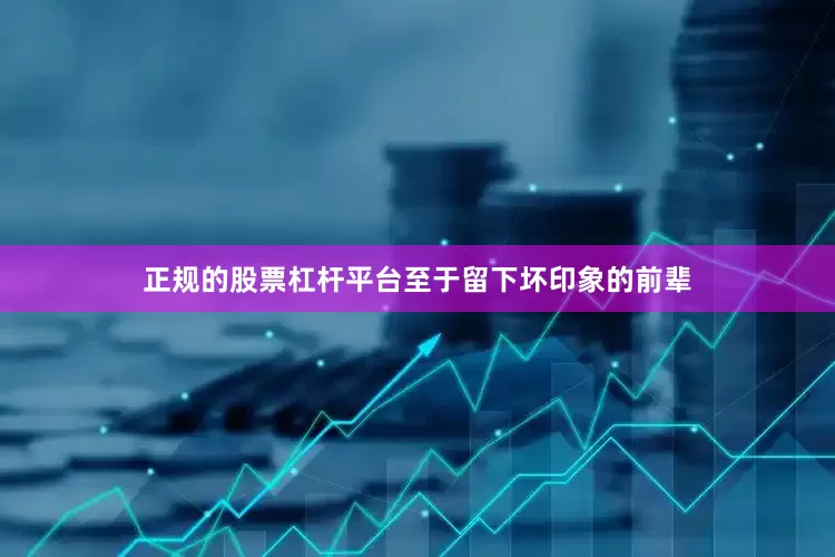 正规的股票杠杆平台至于留下坏印象的前辈