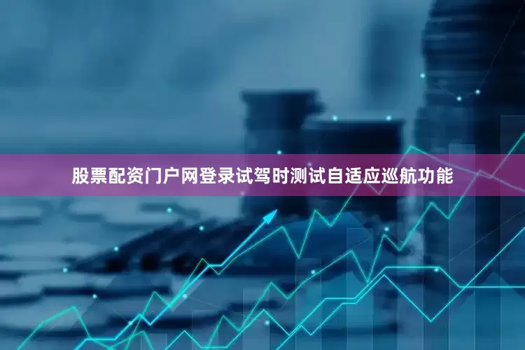 股票配资门户网登录试驾时测试自适应巡航功能
