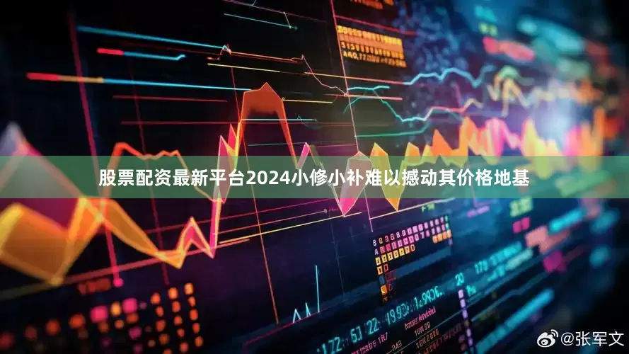 股票配资最新平台2024小修小补难以撼动其价格地基