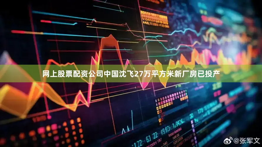 网上股票配资公司中国沈飞27万平方米新厂房已投产