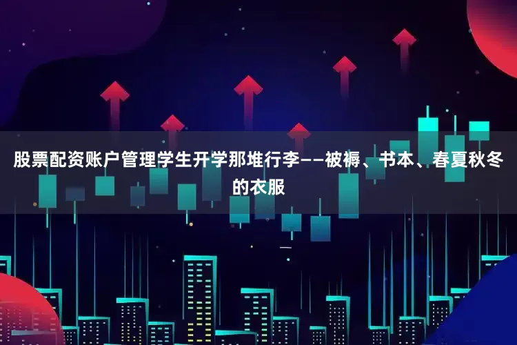 股票配资账户管理学生开学那堆行李——被褥、书本、春夏秋冬的衣服