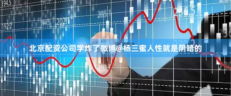 北京配资公司学炸了微博@杨三蜜人性就是阴暗的