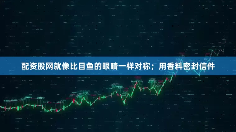 配资股网就像比目鱼的眼睛一样对称；用香料密封信件