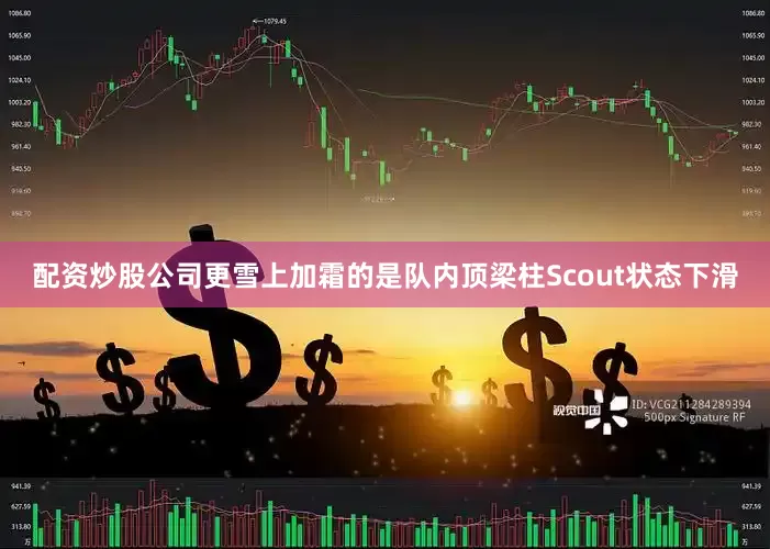 配资炒股公司更雪上加霜的是队内顶梁柱Scout状态下滑