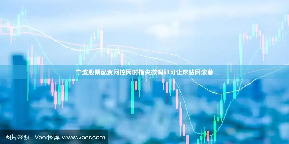 宁波股票配资网控网时指尖微调即可让球贴网滚落