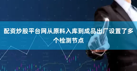 配资炒股平台网从原料入库到成品出厂设置了多个检测节点