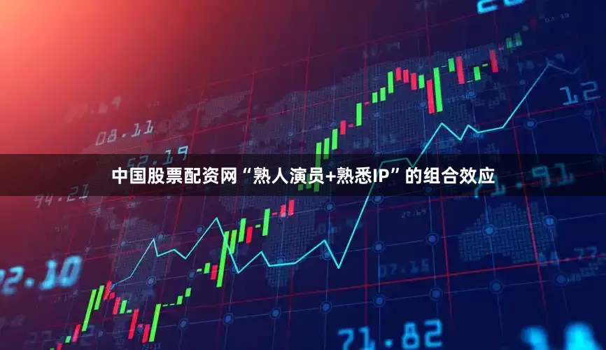 中国股票配资网“熟人演员+熟悉IP”的组合效应