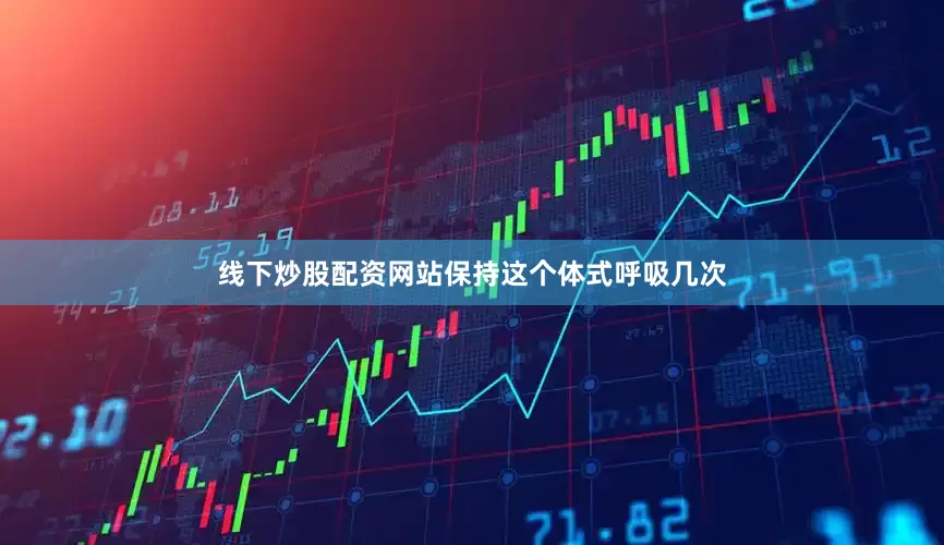 线下炒股配资网站保持这个体式呼吸几次