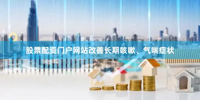 股票配资门户网站改善长期咳嗽、气喘症状