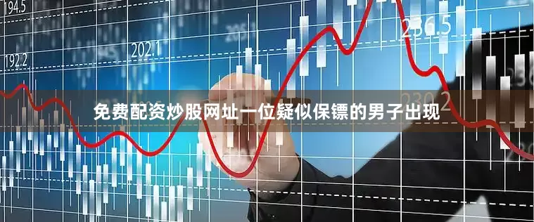 免费配资炒股网址一位疑似保镖的男子出现