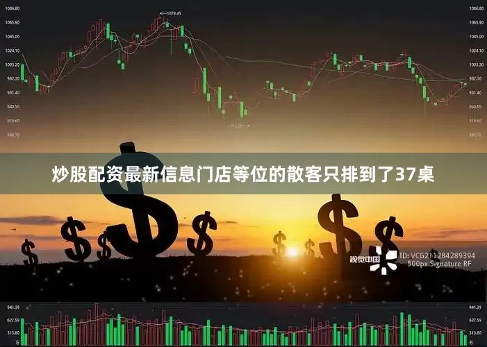炒股配资最新信息门店等位的散客只排到了37桌