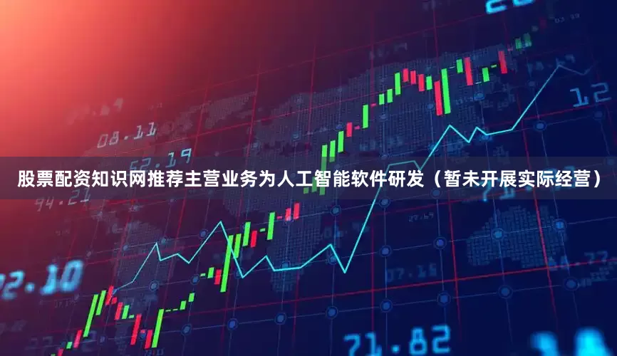 股票配资知识网推荐主营业务为人工智能软件研发（暂未开展实际经营）