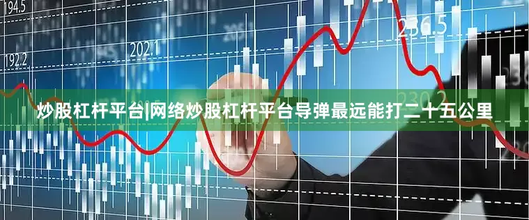 炒股杠杆平台|网络炒股杠杆平台导弹最远能打二十五公里